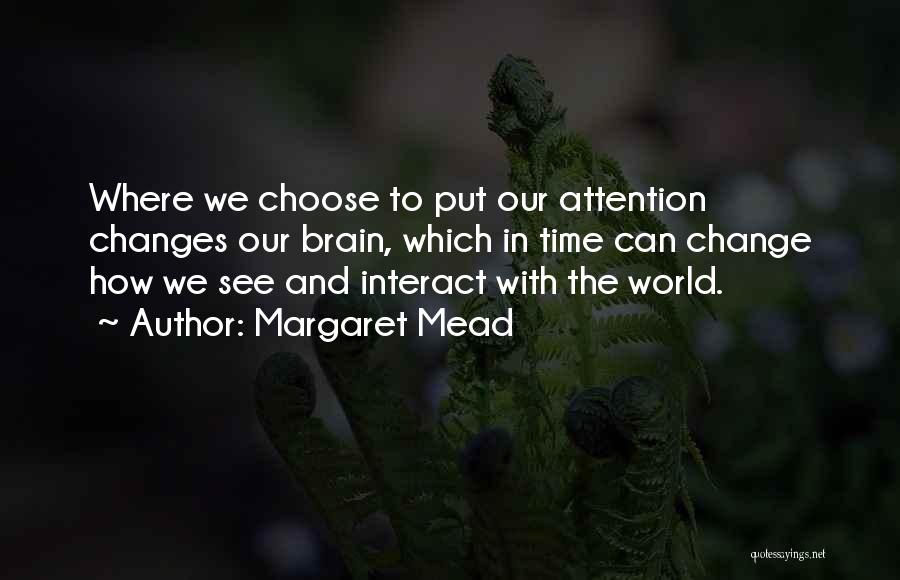 Margaret Mead Quotes: Where We Choose To Put Our Attention Changes Our Brain, Which In Time Can Change How We See And Interact