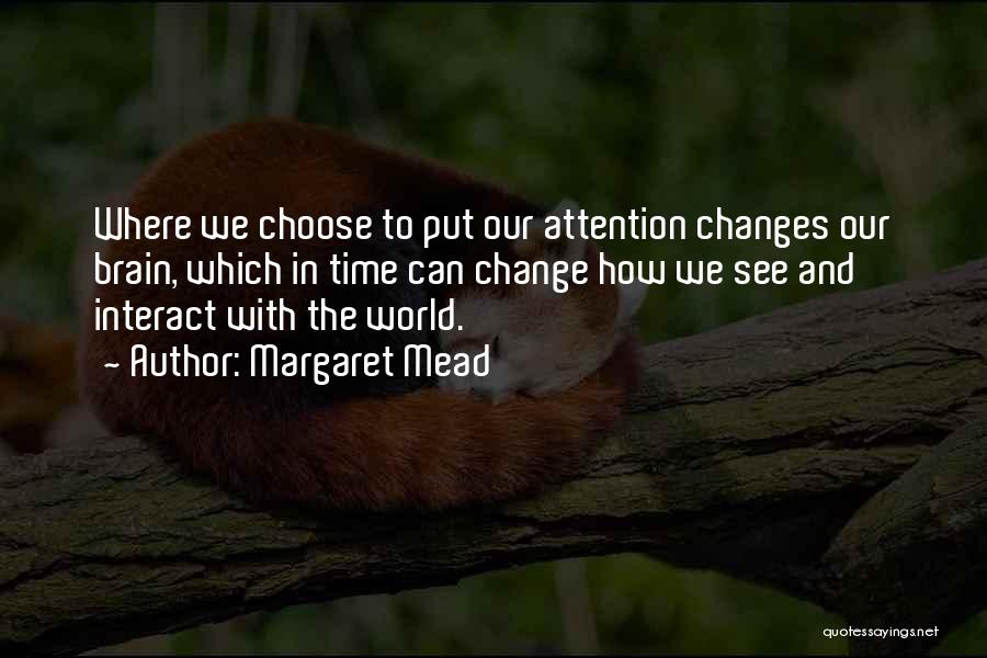 Margaret Mead Quotes: Where We Choose To Put Our Attention Changes Our Brain, Which In Time Can Change How We See And Interact