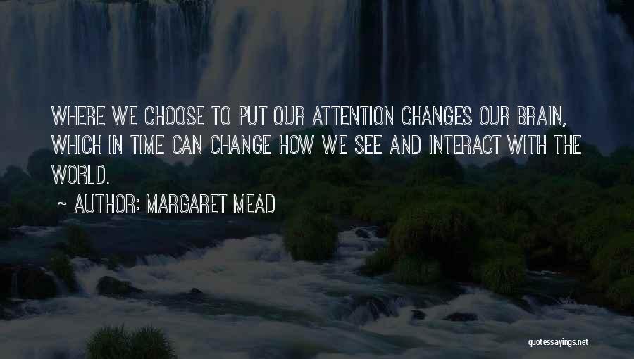 Margaret Mead Quotes: Where We Choose To Put Our Attention Changes Our Brain, Which In Time Can Change How We See And Interact