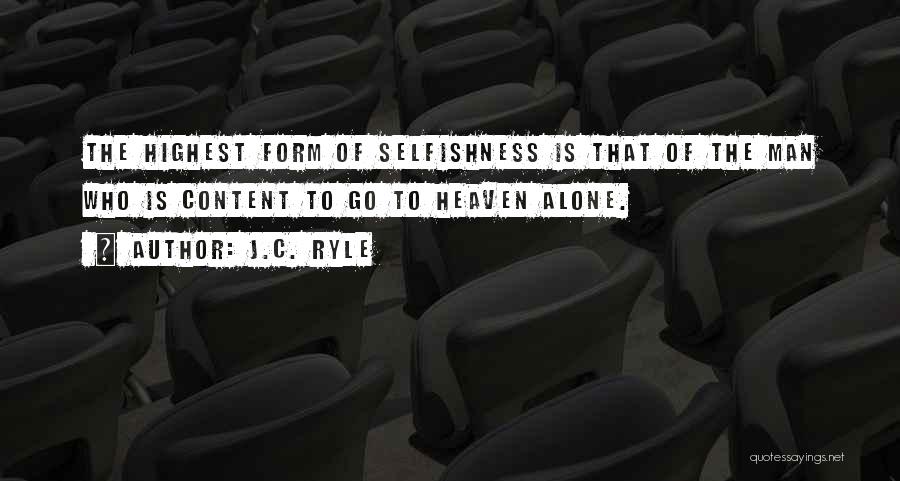 J.C. Ryle Quotes: The Highest Form Of Selfishness Is That Of The Man Who Is Content To Go To Heaven Alone.