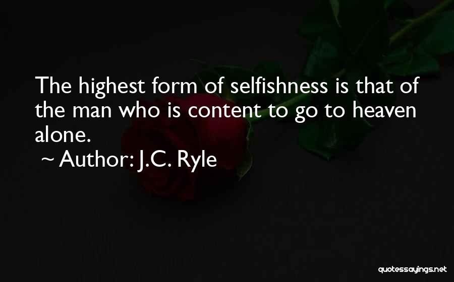 J.C. Ryle Quotes: The Highest Form Of Selfishness Is That Of The Man Who Is Content To Go To Heaven Alone.