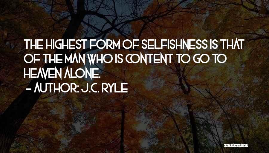 J.C. Ryle Quotes: The Highest Form Of Selfishness Is That Of The Man Who Is Content To Go To Heaven Alone.