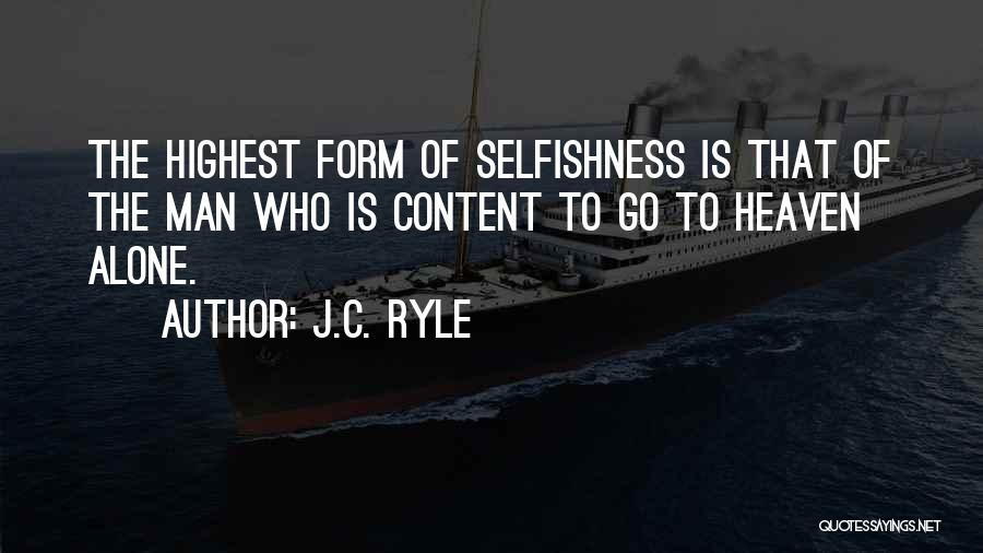 J.C. Ryle Quotes: The Highest Form Of Selfishness Is That Of The Man Who Is Content To Go To Heaven Alone.
