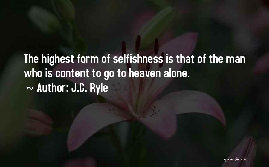 J.C. Ryle Quotes: The Highest Form Of Selfishness Is That Of The Man Who Is Content To Go To Heaven Alone.