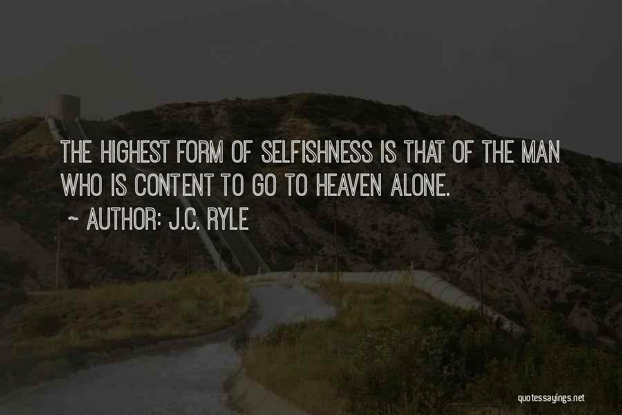 J.C. Ryle Quotes: The Highest Form Of Selfishness Is That Of The Man Who Is Content To Go To Heaven Alone.