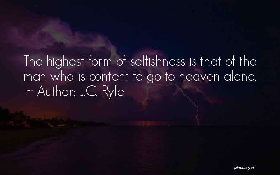 J.C. Ryle Quotes: The Highest Form Of Selfishness Is That Of The Man Who Is Content To Go To Heaven Alone.