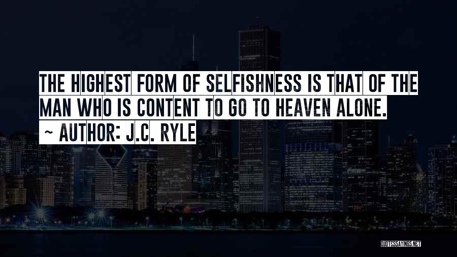 J.C. Ryle Quotes: The Highest Form Of Selfishness Is That Of The Man Who Is Content To Go To Heaven Alone.
