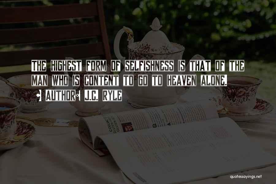 J.C. Ryle Quotes: The Highest Form Of Selfishness Is That Of The Man Who Is Content To Go To Heaven Alone.