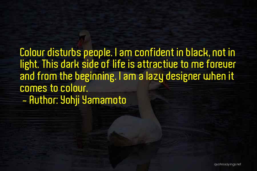 Yohji Yamamoto Quotes: Colour Disturbs People. I Am Confident In Black, Not In Light. This Dark Side Of Life Is Attractive To Me