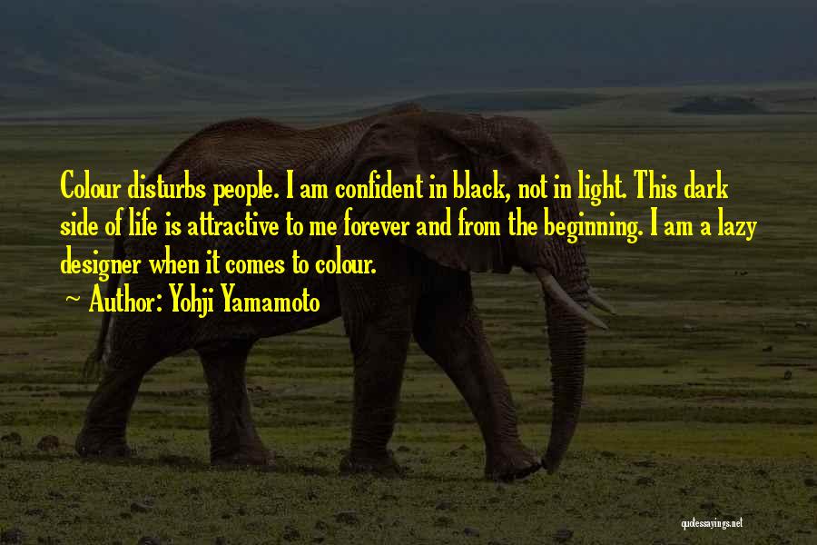 Yohji Yamamoto Quotes: Colour Disturbs People. I Am Confident In Black, Not In Light. This Dark Side Of Life Is Attractive To Me