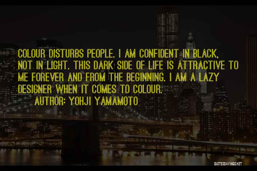 Yohji Yamamoto Quotes: Colour Disturbs People. I Am Confident In Black, Not In Light. This Dark Side Of Life Is Attractive To Me