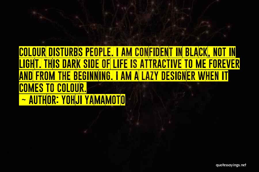 Yohji Yamamoto Quotes: Colour Disturbs People. I Am Confident In Black, Not In Light. This Dark Side Of Life Is Attractive To Me