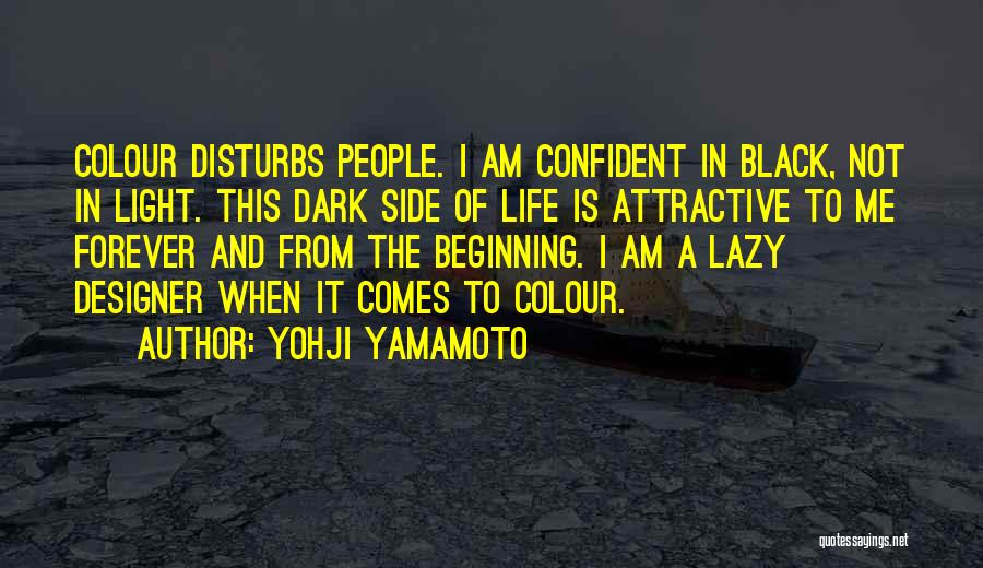 Yohji Yamamoto Quotes: Colour Disturbs People. I Am Confident In Black, Not In Light. This Dark Side Of Life Is Attractive To Me