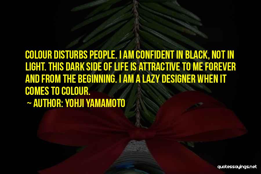 Yohji Yamamoto Quotes: Colour Disturbs People. I Am Confident In Black, Not In Light. This Dark Side Of Life Is Attractive To Me