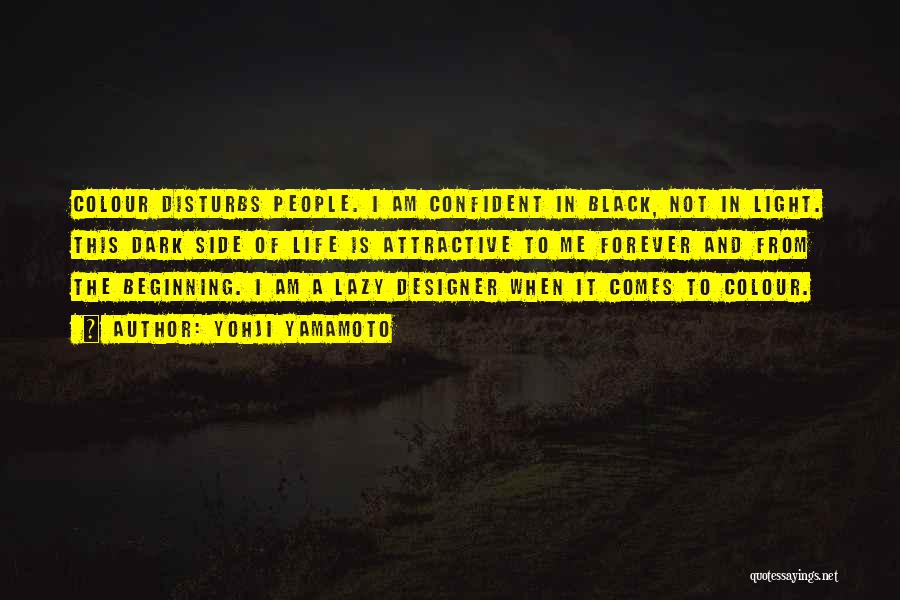 Yohji Yamamoto Quotes: Colour Disturbs People. I Am Confident In Black, Not In Light. This Dark Side Of Life Is Attractive To Me