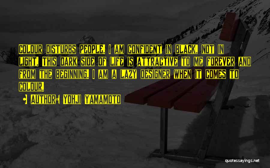 Yohji Yamamoto Quotes: Colour Disturbs People. I Am Confident In Black, Not In Light. This Dark Side Of Life Is Attractive To Me