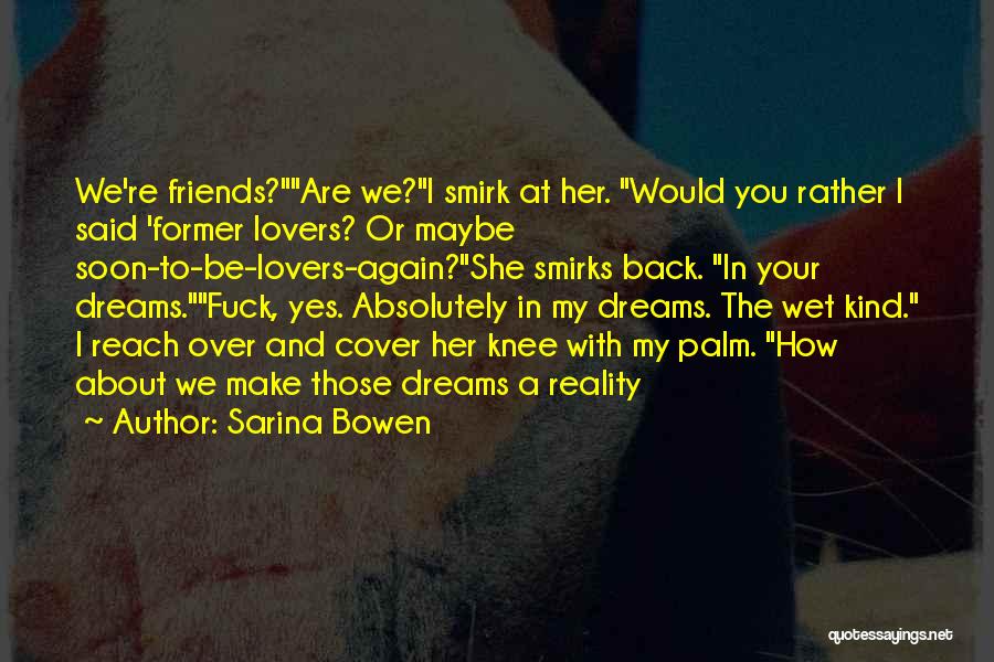 Sarina Bowen Quotes: We're Friends?are We?i Smirk At Her. Would You Rather I Said 'former Lovers? Or Maybe Soon-to-be-lovers-again?she Smirks Back. In Your