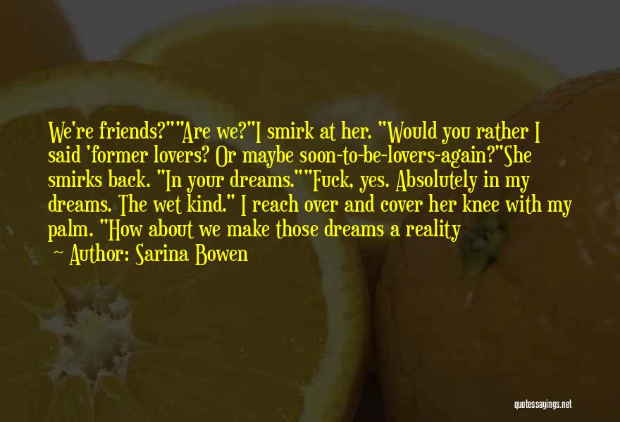 Sarina Bowen Quotes: We're Friends?are We?i Smirk At Her. Would You Rather I Said 'former Lovers? Or Maybe Soon-to-be-lovers-again?she Smirks Back. In Your