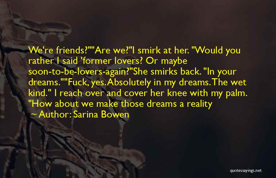 Sarina Bowen Quotes: We're Friends?are We?i Smirk At Her. Would You Rather I Said 'former Lovers? Or Maybe Soon-to-be-lovers-again?she Smirks Back. In Your