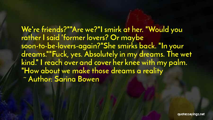 Sarina Bowen Quotes: We're Friends?are We?i Smirk At Her. Would You Rather I Said 'former Lovers? Or Maybe Soon-to-be-lovers-again?she Smirks Back. In Your