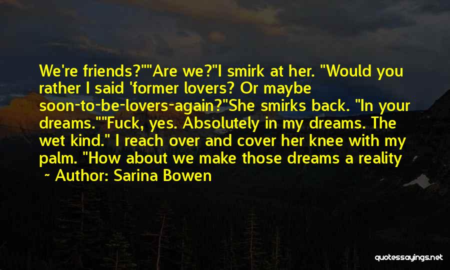 Sarina Bowen Quotes: We're Friends?are We?i Smirk At Her. Would You Rather I Said 'former Lovers? Or Maybe Soon-to-be-lovers-again?she Smirks Back. In Your