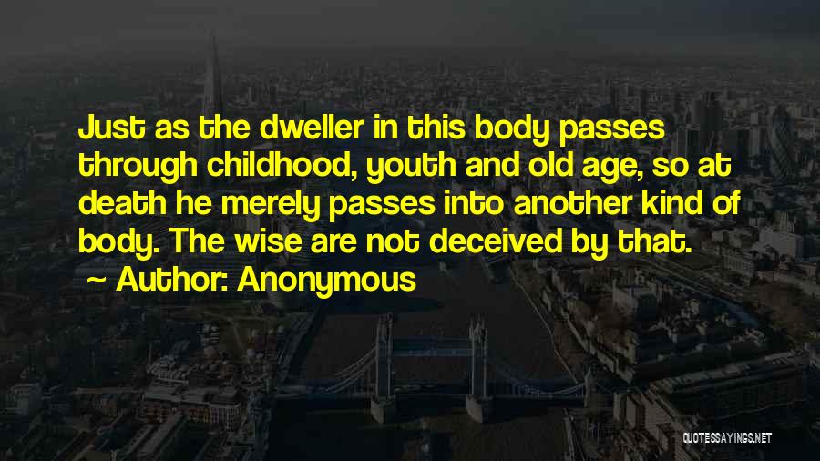 Anonymous Quotes: Just As The Dweller In This Body Passes Through Childhood, Youth And Old Age, So At Death He Merely Passes