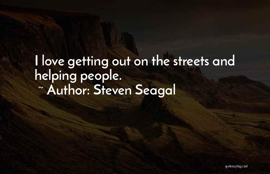 Steven Seagal Quotes: I Love Getting Out On The Streets And Helping People.