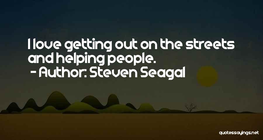 Steven Seagal Quotes: I Love Getting Out On The Streets And Helping People.