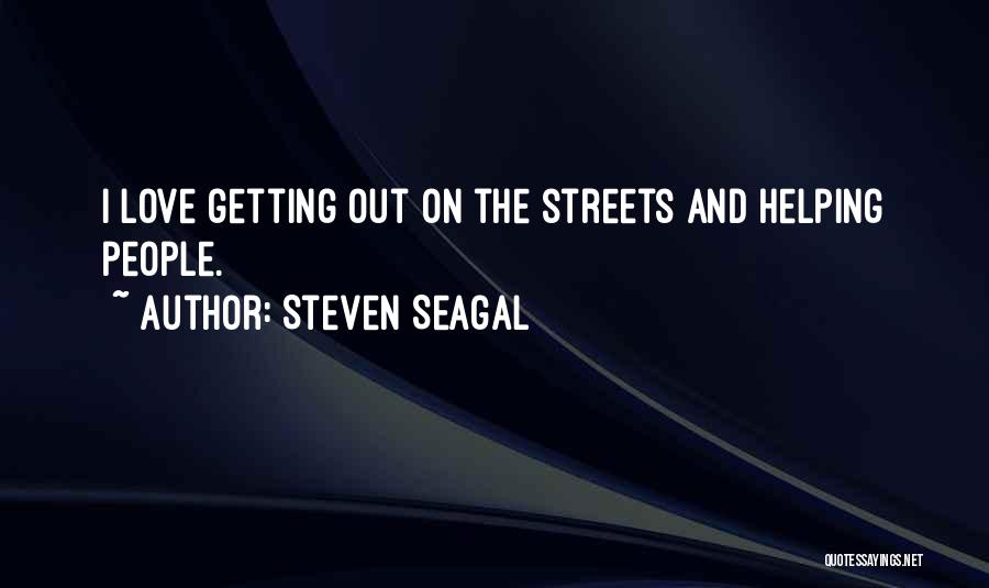 Steven Seagal Quotes: I Love Getting Out On The Streets And Helping People.