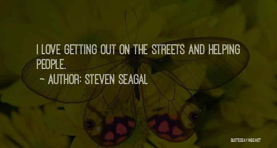 Steven Seagal Quotes: I Love Getting Out On The Streets And Helping People.