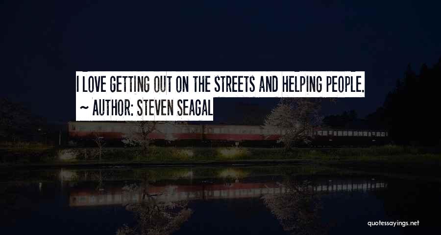 Steven Seagal Quotes: I Love Getting Out On The Streets And Helping People.