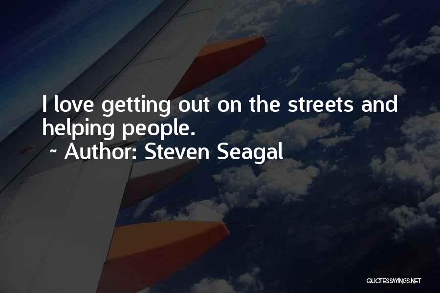 Steven Seagal Quotes: I Love Getting Out On The Streets And Helping People.