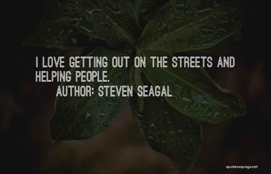 Steven Seagal Quotes: I Love Getting Out On The Streets And Helping People.