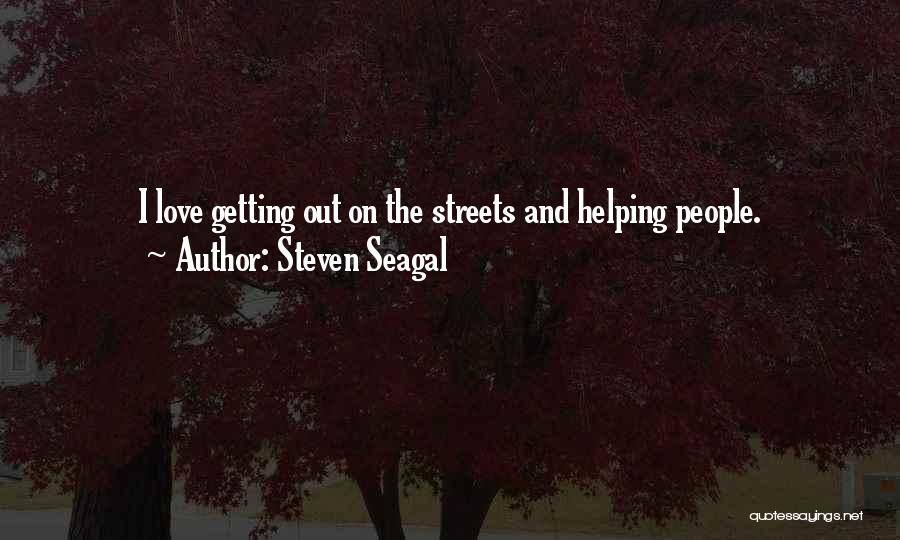 Steven Seagal Quotes: I Love Getting Out On The Streets And Helping People.