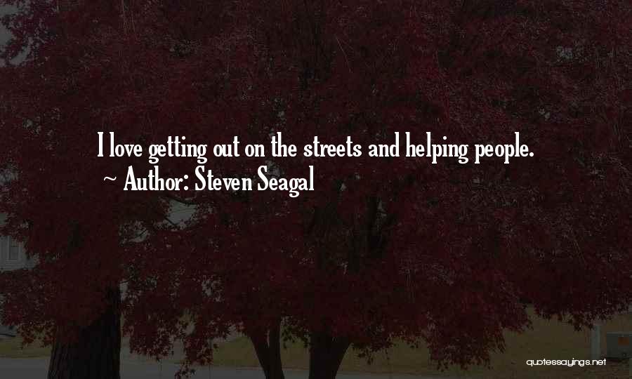 Steven Seagal Quotes: I Love Getting Out On The Streets And Helping People.