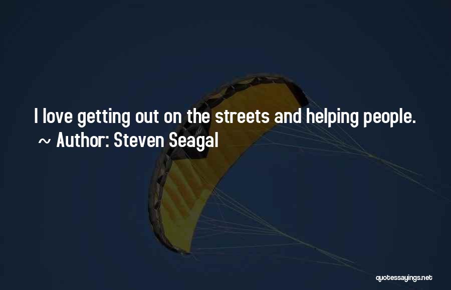 Steven Seagal Quotes: I Love Getting Out On The Streets And Helping People.