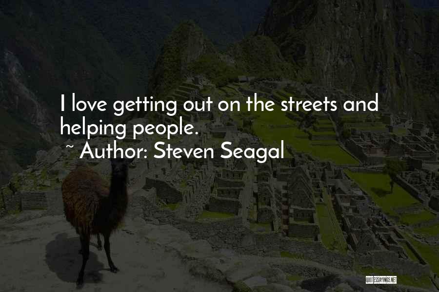 Steven Seagal Quotes: I Love Getting Out On The Streets And Helping People.