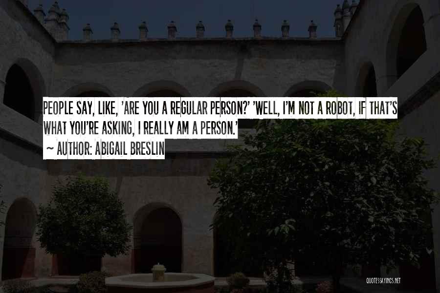 Abigail Breslin Quotes: People Say, Like, 'are You A Regular Person?' 'well, I'm Not A Robot, If That's What You're Asking, I Really