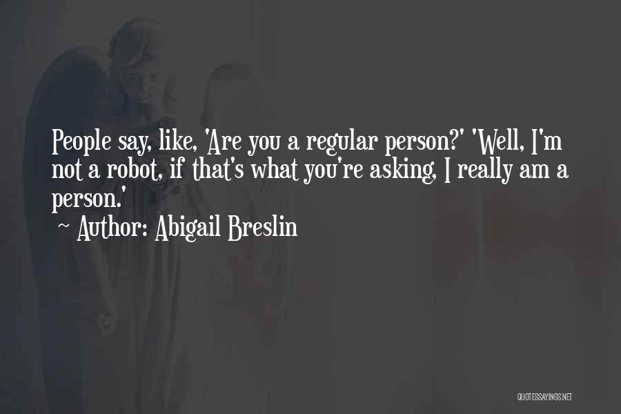 Abigail Breslin Quotes: People Say, Like, 'are You A Regular Person?' 'well, I'm Not A Robot, If That's What You're Asking, I Really