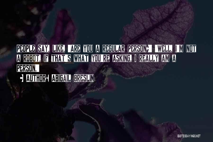 Abigail Breslin Quotes: People Say, Like, 'are You A Regular Person?' 'well, I'm Not A Robot, If That's What You're Asking, I Really