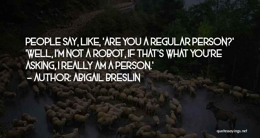 Abigail Breslin Quotes: People Say, Like, 'are You A Regular Person?' 'well, I'm Not A Robot, If That's What You're Asking, I Really