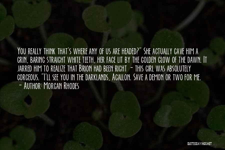 Morgan Rhodes Quotes: You Really Think That's Where Any Of Us Are Headed? She Actually Gave Him A Grin, Baring Straight White Teeth,