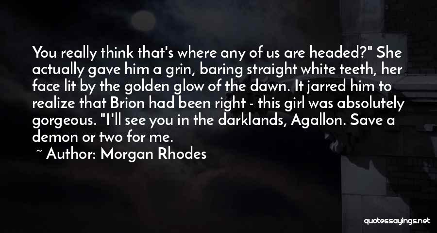 Morgan Rhodes Quotes: You Really Think That's Where Any Of Us Are Headed? She Actually Gave Him A Grin, Baring Straight White Teeth,