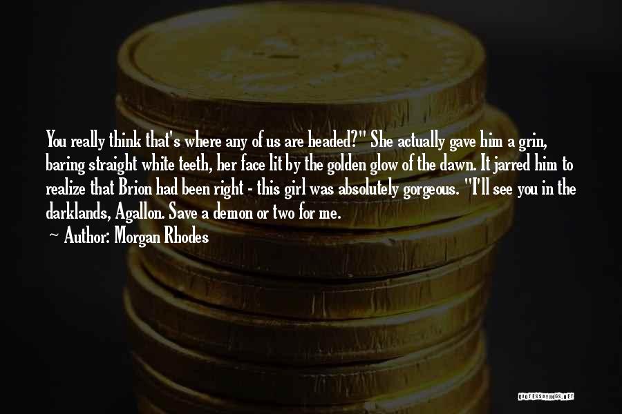 Morgan Rhodes Quotes: You Really Think That's Where Any Of Us Are Headed? She Actually Gave Him A Grin, Baring Straight White Teeth,