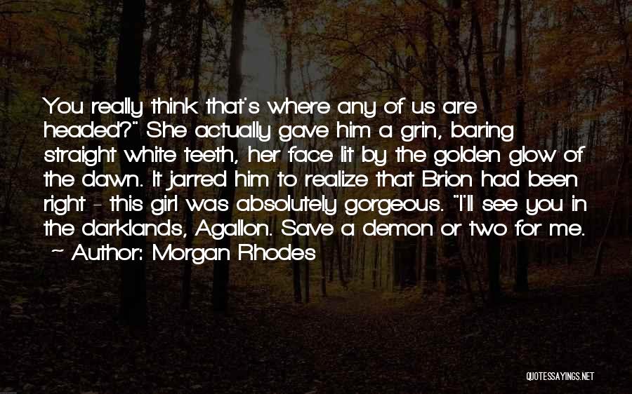 Morgan Rhodes Quotes: You Really Think That's Where Any Of Us Are Headed? She Actually Gave Him A Grin, Baring Straight White Teeth,