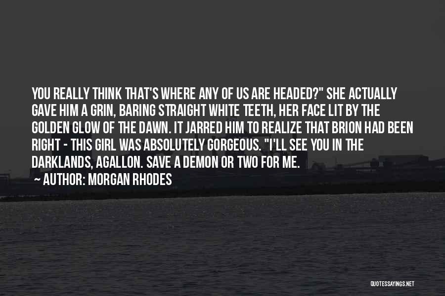 Morgan Rhodes Quotes: You Really Think That's Where Any Of Us Are Headed? She Actually Gave Him A Grin, Baring Straight White Teeth,