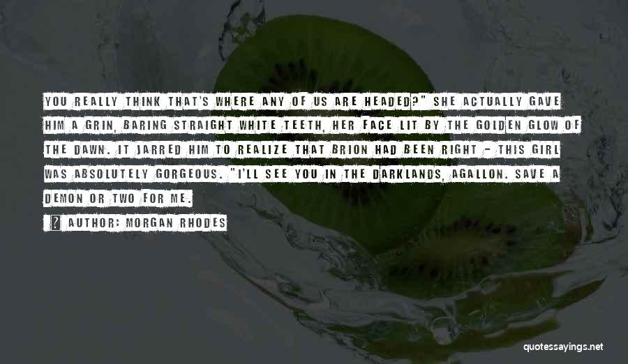 Morgan Rhodes Quotes: You Really Think That's Where Any Of Us Are Headed? She Actually Gave Him A Grin, Baring Straight White Teeth,