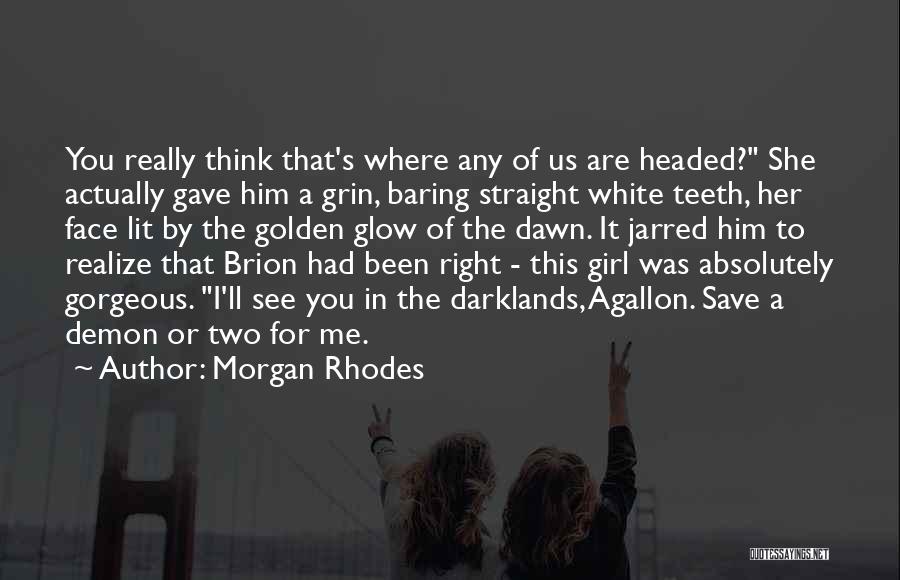 Morgan Rhodes Quotes: You Really Think That's Where Any Of Us Are Headed? She Actually Gave Him A Grin, Baring Straight White Teeth,