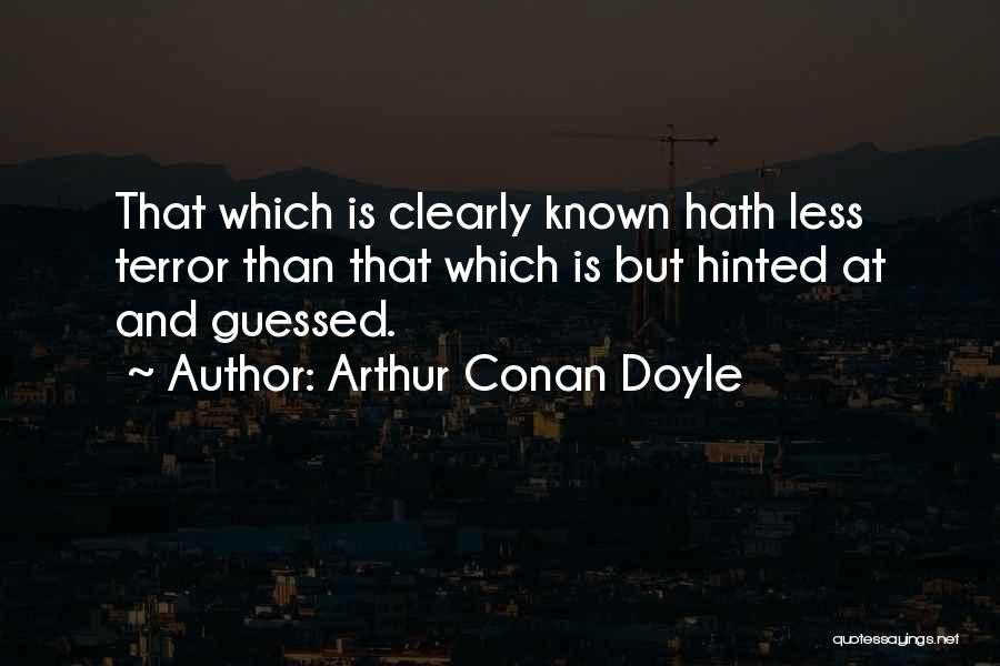 Arthur Conan Doyle Quotes: That Which Is Clearly Known Hath Less Terror Than That Which Is But Hinted At And Guessed.