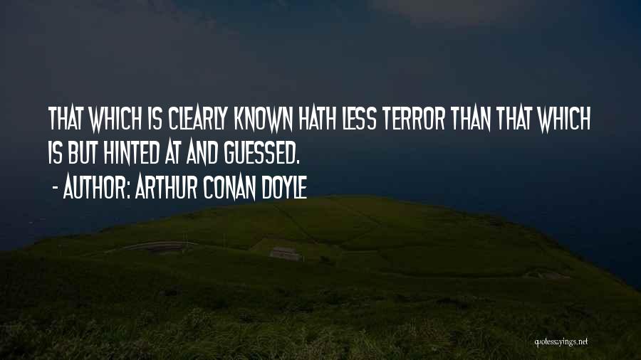 Arthur Conan Doyle Quotes: That Which Is Clearly Known Hath Less Terror Than That Which Is But Hinted At And Guessed.